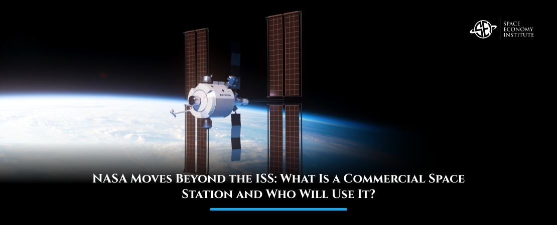 NASA Moves Beyond the ISS: What Is a Commercial Space Station and Who Will Use It?